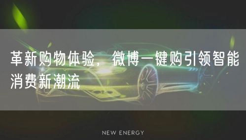 革新购物体验，微博一键购引领智能消费新潮流