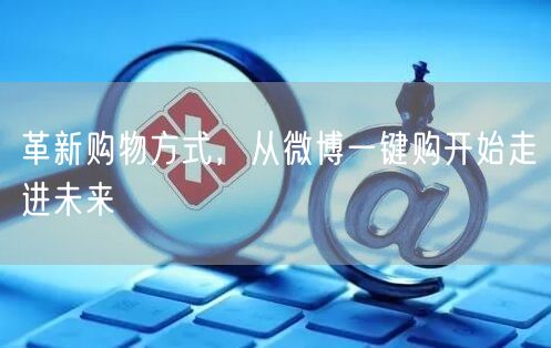 革新购物方式，从微博一键购开始走进未来
