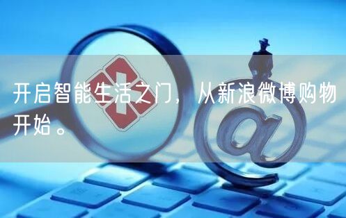 开启智能生活之门，从新浪微博购物开始。