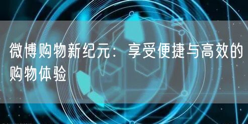 微博购物新纪元：享受便捷与高效的购物体验