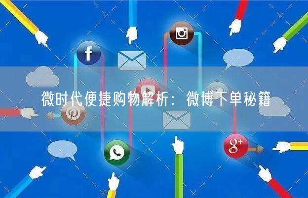 微时代便捷购物解析：微博下单秘籍