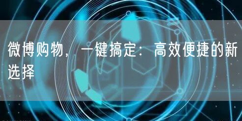 微博购物，一键搞定：高效便捷的新选择