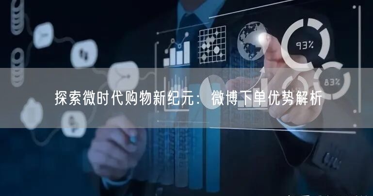 探索微时代购物新纪元：微博下单优势解析