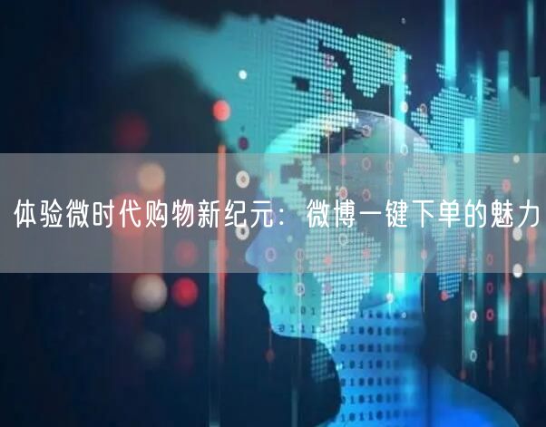体验微时代购物新纪元：微博一键下单的魅力