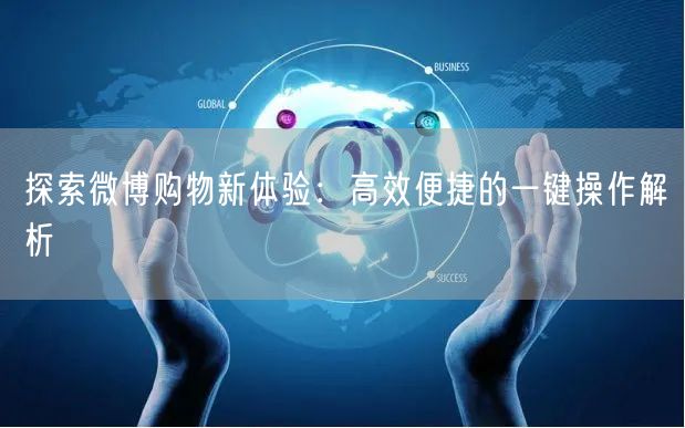 探索微博购物新体验：高效便捷的一键操作解析