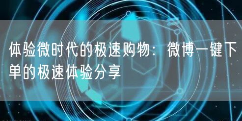 体验微时代的极速购物：微博一键下单的极速体验分享