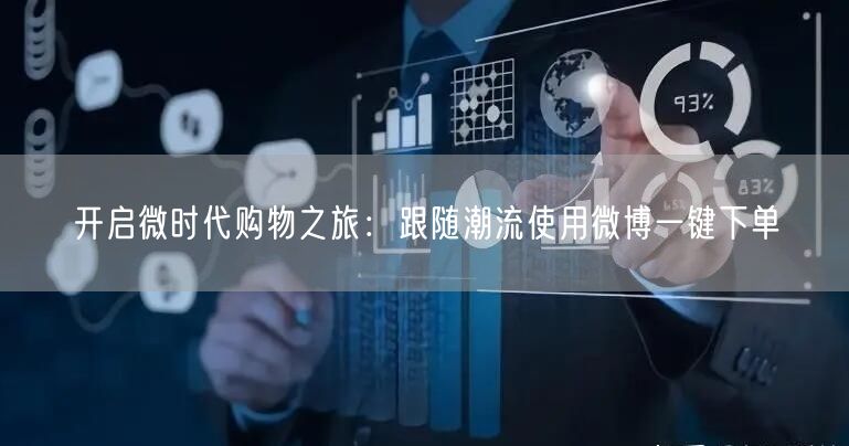 开启微时代购物之旅：跟随潮流使用微博一键下单