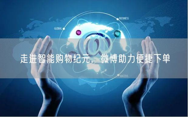 走进智能购物纪元，微博助力便捷下单