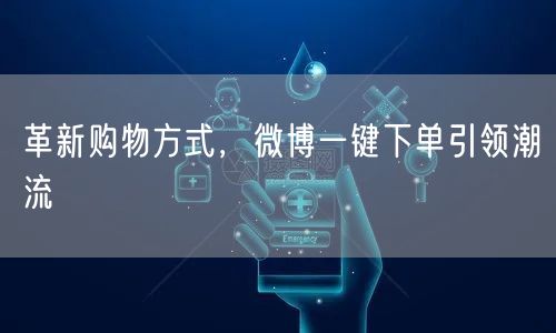 革新购物方式，微博一键下单引领潮流