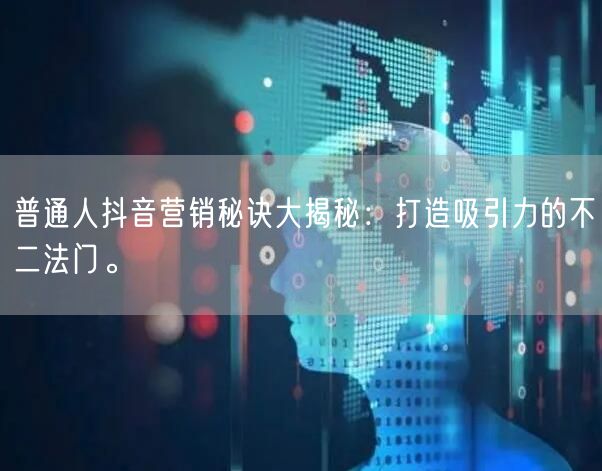 普通人抖音营销秘诀大揭秘：打造吸引力的不二法门。