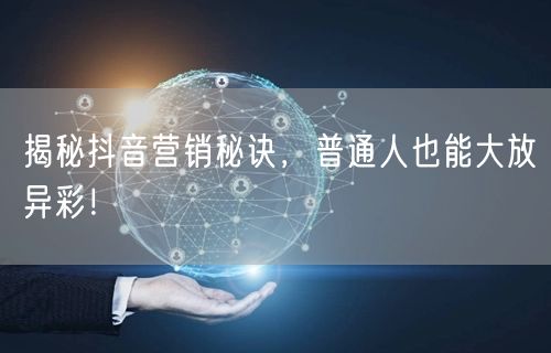 揭秘抖音营销秘诀，普通人也能大放异彩！