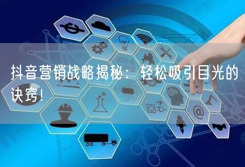 抖音营销战略揭秘：轻松吸引目光的诀窍！