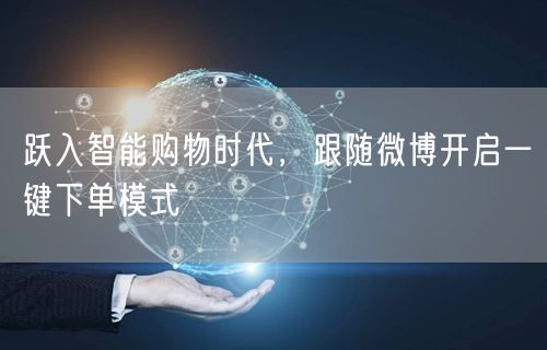 跃入智能购物时代，跟随微博开启一键下单模式