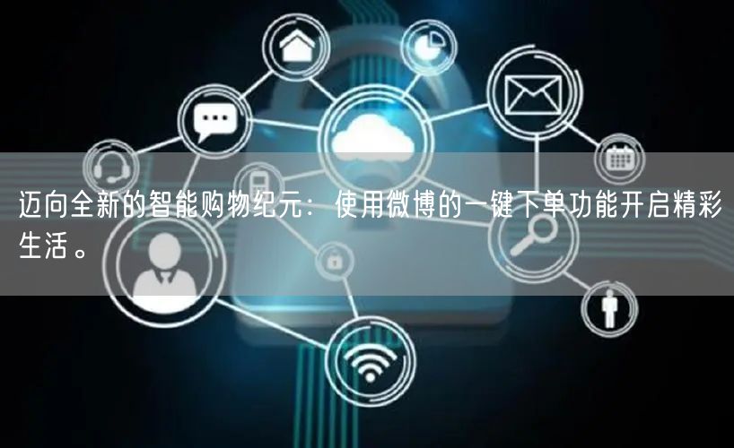 迈向全新的智能购物纪元：使用微博的一键下单功能开启精彩生活。
