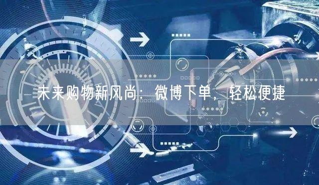 未来购物新风尚：微博下单，轻松便捷
