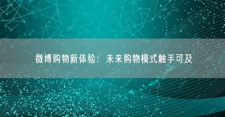 微博购物新体验：未来购物模式触手可及