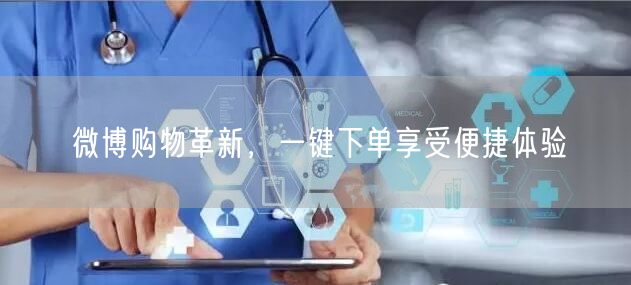 微博购物革新，一键下单享受便捷体验