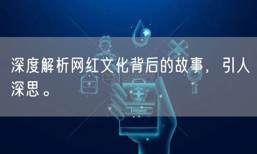 深度解析网红文化背后的故事，引人深思。