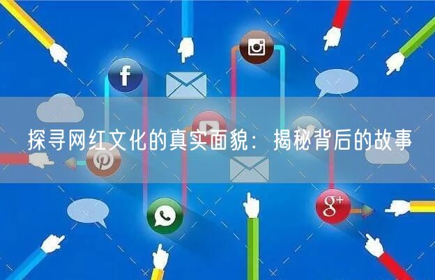 探寻网红文化的真实面貌：揭秘背后的故事