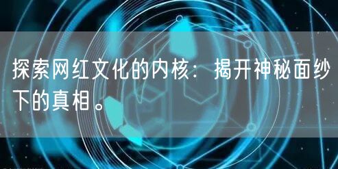 探索网红文化的内核：揭开神秘面纱下的真相。
