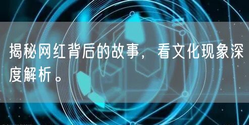 揭秘网红背后的故事，看文化现象深度解析。