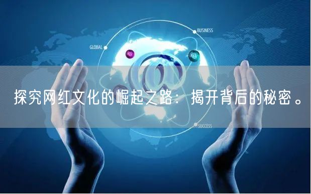 探究网红文化的崛起之路：揭开背后的秘密。