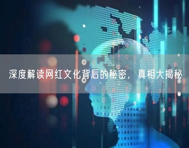 深度解读网红文化背后的秘密，真相大揭秘