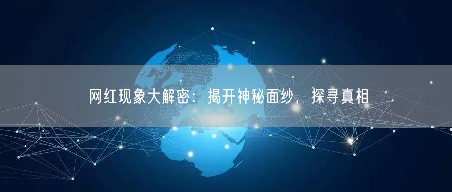 网红现象大解密：揭开神秘面纱，探寻真相