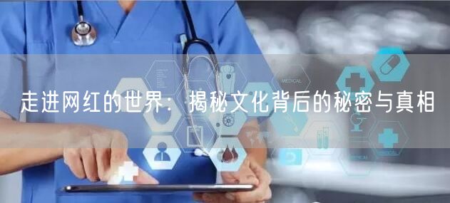 走进网红的世界：揭秘文化背后的秘密与真相
