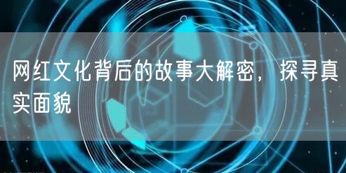 网红文化背后的故事大解密，探寻真实面貌