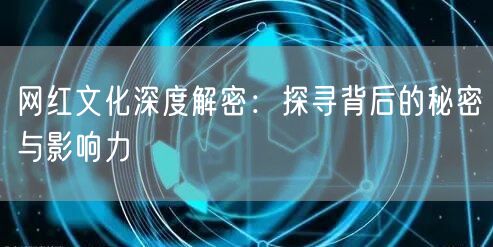 网红文化深度解密：探寻背后的秘密与影响力