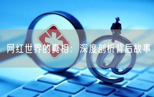 网红世界的真相：深度剖析背后故事