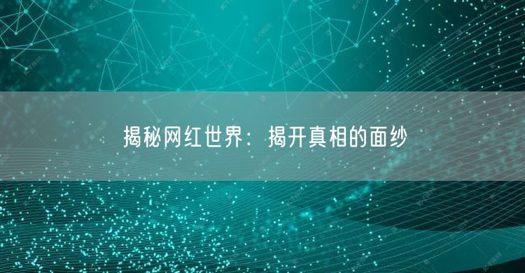 揭秘网红世界：揭开真相的面纱
