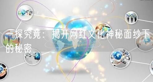 一探究竟：揭开网红文化神秘面纱下的秘密