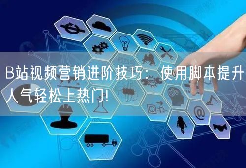 B站视频营销进阶技巧：使用脚本提升人气轻松上热门!