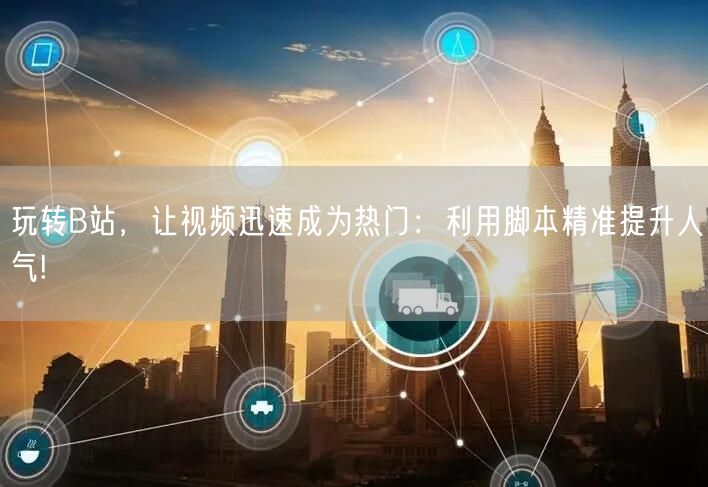 玩转B站，让视频迅速成为热门：利用脚本精准提升人气!