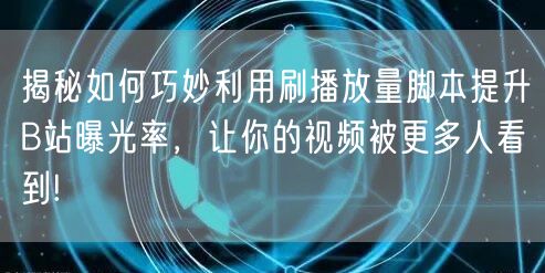 揭秘如何巧妙利用刷播放量脚本提升B站曝光率，让你的视频被更多人看到!