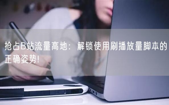抢占B站流量高地：解锁使用刷播放量脚本的正确姿势!