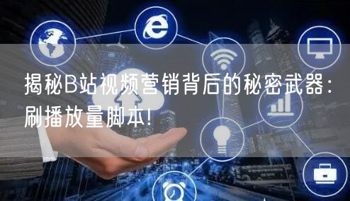 揭秘B站视频营销背后的秘密武器：刷播放量脚本!