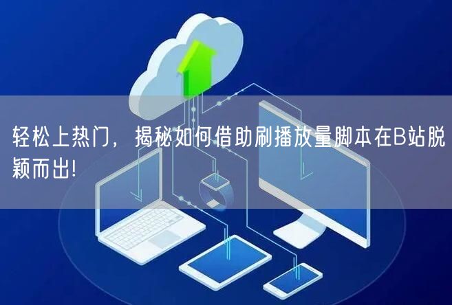 轻松上热门，揭秘如何借助刷播放量脚本在B站脱颖而出!