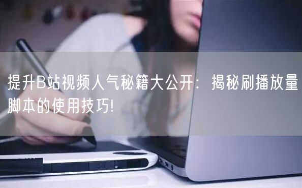 提升B站视频人气秘籍大公开：揭秘刷播放量脚本的使用技巧!