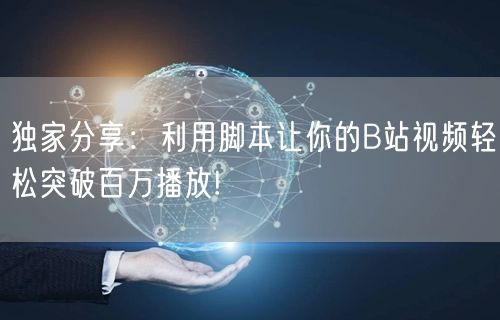 独家分享：利用脚本让你的B站视频轻松突破百万播放!