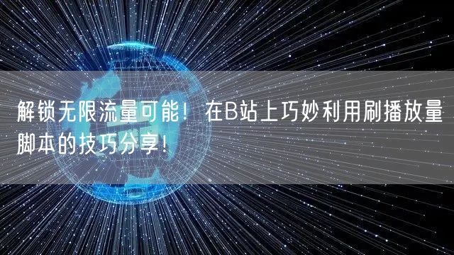 解锁无限流量可能！在B站上巧妙利用刷播放量脚本的技巧分享！