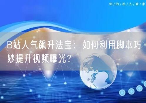 B站人气飙升法宝：如何利用脚本巧妙提升视频曝光？