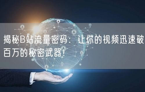 揭秘B站流量密码：让你的视频迅速破百万的秘密武器！