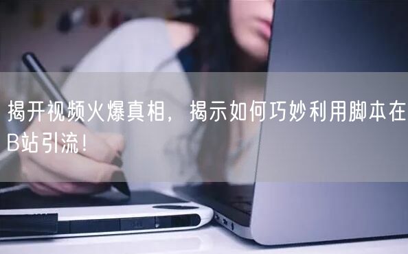 揭开视频火爆真相，揭示如何巧妙利用脚本在B站引流！
