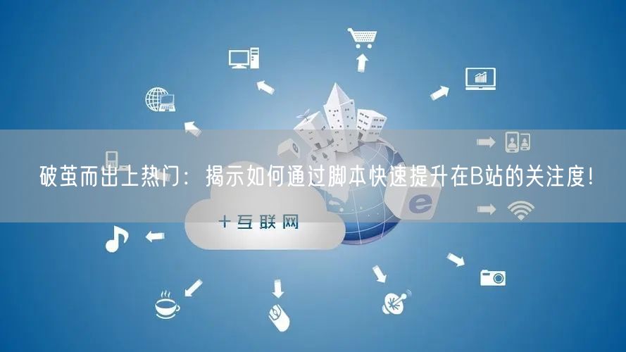 破茧而出上热门：揭示如何通过脚本快速提升在B站的关注度！