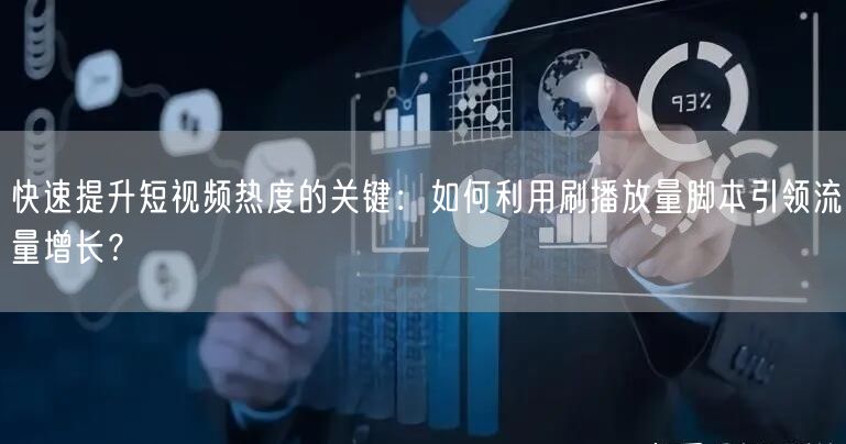 快速提升短视频热度的关键：如何利用刷播放量脚本引领流量增长？
