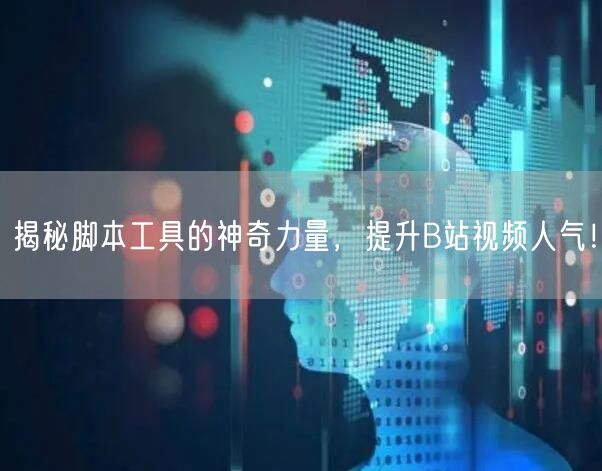 揭秘脚本工具的神奇力量，提升B站视频人气！