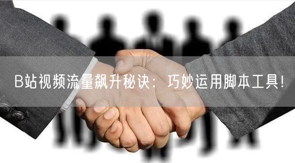 B站视频流量飙升秘诀：巧妙运用脚本工具！